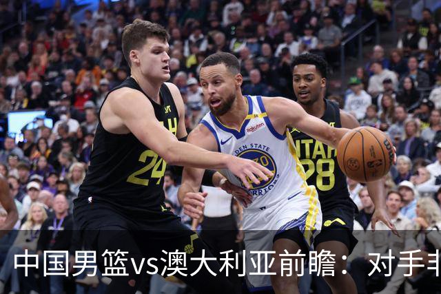 中国男篮vs澳大利亚前瞻：对手非最强阵，男篮磨合阵容是首要目标