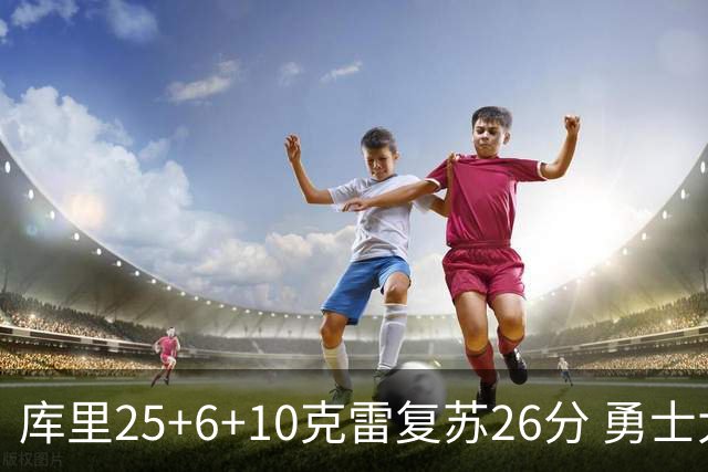 库里25+6+10克雷复苏26分 勇士大胜爵士5连胜
